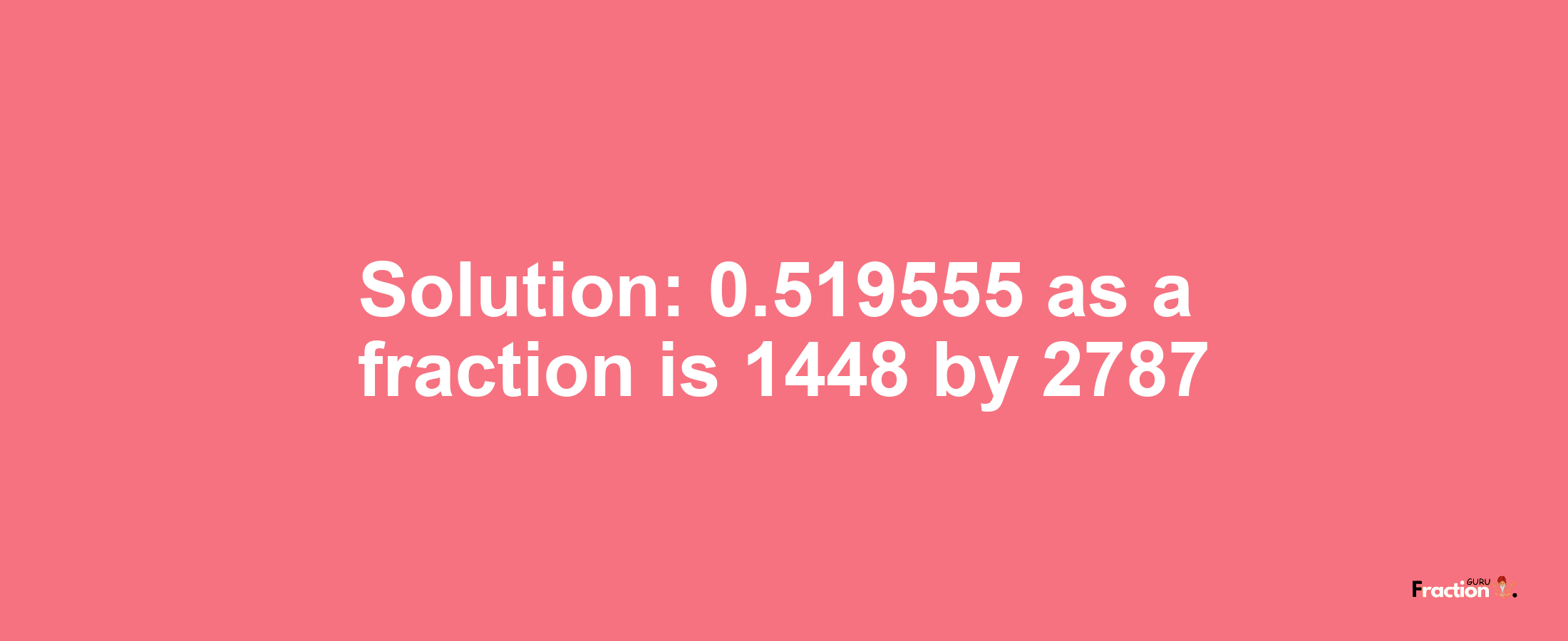 Solution:0.519555 as a fraction is 1448/2787